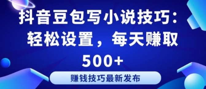 抖音豆包写小说技巧：轻松设置，每天赚取 500+【揭秘】