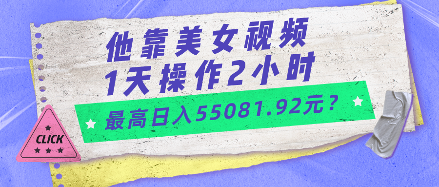 他靠美女视频，1天操作2小时，最高日入55081.92元？