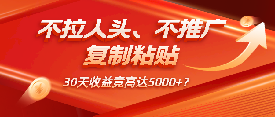 不拉人头、不推广，复制粘贴30天收益竟高达5000+？