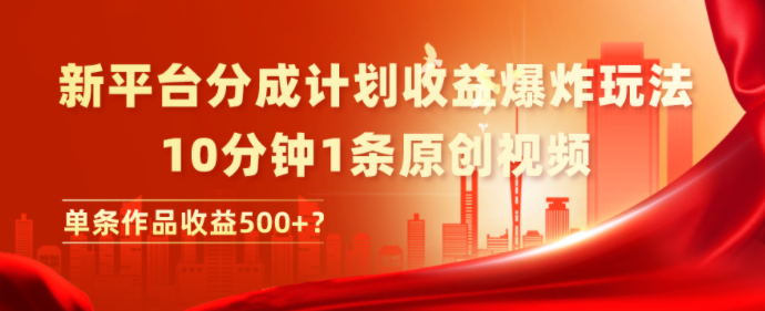 新平台分成计划收益爆炸玩法，10分钟1条原创视频，单条作品收益500+？
