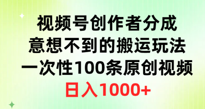 视频号创作者分成，意想不到的搬运玩法，一次性100条原创视频，日入1000+