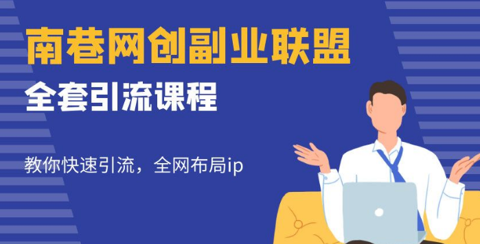 南巷网创副业联盟全套引流课程，轻松快速引流，全网布局个人 IP！