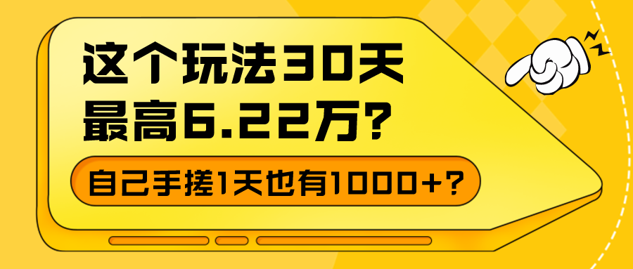 这个玩法30天最高6.22万？自己手搓1天也有1000+？