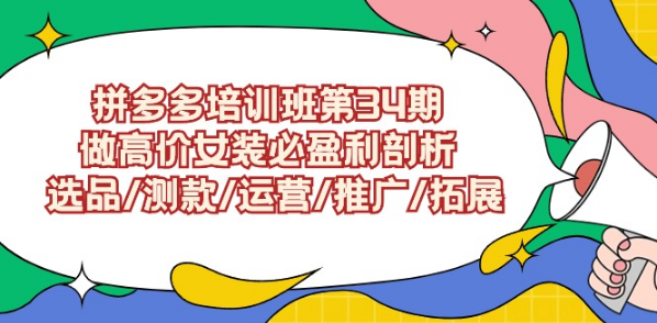 拼多多开店培训班第34期：做高价女装必盈利剖析 选品/测款/运营/推广/拓展