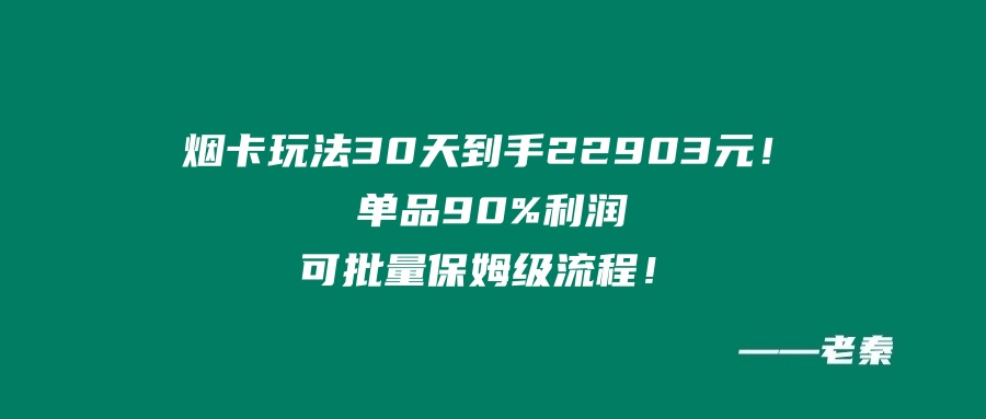 烟卡新玩法！30天到手22903元！单品90%利润，可批量保姆级流程