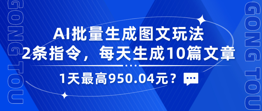 AI批量生成图文玩法，2条指令，每天生成10篇文章，1天最高950.04元？