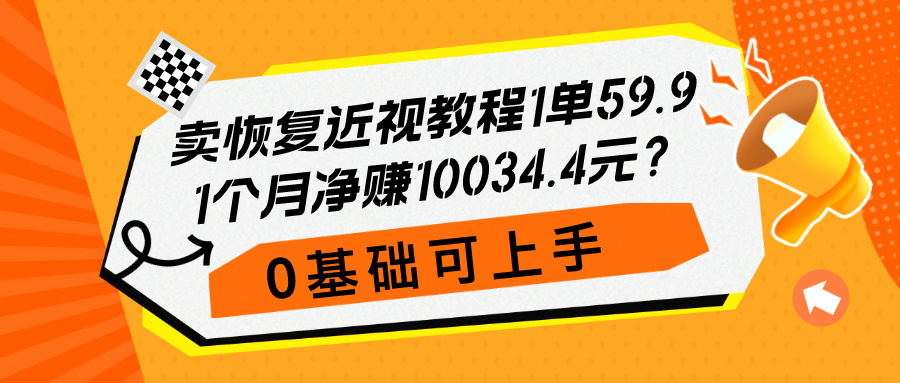 卖恢复近视教程1单59.9，1个月净赚10034.4元？0基础可上手