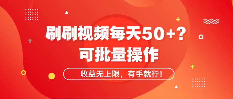 刷刷视频每天50+？可批量操作，收益无上限，有手就行！