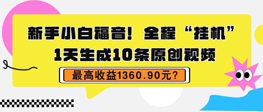 新手小白福音！全程“挂机”，1天生成10条原创视频，最高收益1360.90元？