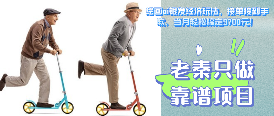 绘画ai银发经济玩法，接单接到手软，当月轻松搞定9700元！